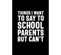 Things I Want to Say to School Parents But Can't: Lined notebook