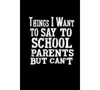 Things I Want to Say to School Parents But Can't: Lined notebook