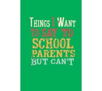 Things I Want to Say to School Parents But Can't: Lined notebook