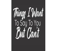 Things I Want To Say To You But Can't: Ideal Notebook/Journal For Writing Down Things You Want To Say To Family, Friends, Co-Workers Or Colleagues But Can't Say Them. Order Yours Today!