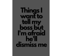 Things I want to tell my boss but I'm afraid he'll dismiss me: 6 x 9 Blank Lined Notebook Possitive Affirmation Motivational and Inspirational Notebook