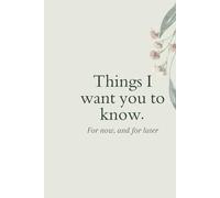 Things I want you to know: For now and, for later