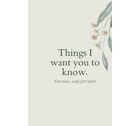 Things I want you to know: For now and, for later