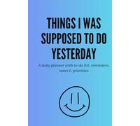 Things I Was Supposed To Do Yesterday: A daily planner with to-do list, reminders, notes & priorities
