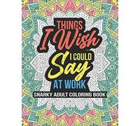 THINGS I WISH I COULD SAY AT WORK, Snarky Adult Coloring Book: swearing coloring book for adults 8.5" X 11" 100 Stress Relieving Coloring Pages, Co Worker White Elephant Gifts...