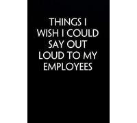 Things I Wish I Could Say Out Loud To My Employees: Funny Gag Gift Notebook for Co-workers, Office, Staff Member, New Jobs, Secret Santa, Birthday, Graduation [6"x9" - 100 lined pages]