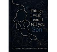 Things I wish I could tell you son: My thoughts and feelings without interruptions