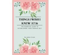 Things I wish I knew at 16: The essential guide to establishing your teenage self