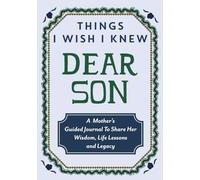 Things I Wish I Knew Dear Son: A Mother's Guided Journal To Share Her Wisdom, Life Lessons and Legacy