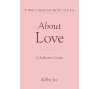 Things I Wish My Mom Told Me: About Love: A Reflective Guide