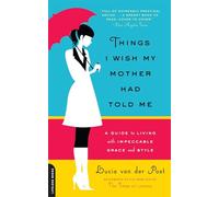 Things I Wish My Mother Had Told Me: A Guide to Living with Impeccable Grace and Style