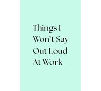 Things I Won't Say Out Loud At Work: A Funny Notebook For Meetings, Side-Eyes & Silent Judgements | Office Humor Journal
