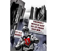 Things I Would Say To 13 Year Old Me: a guidebook for young men