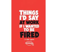 Things I'd Say At Work If I Wanted To Be Fired: A Safe Space - 100 Lined Pages | Sarcastic Funny Work Notebook, Gag Gift for Coworkers & Office Secret Santa