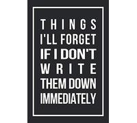 Things I'll Forget If I Don't Write Them Down Immediately 6 X 9" Notebook to Write in with 120Lightly Lined College Ruled Pages and a Funny Quote on: ... College Ruled Pages and a Funny Quote on