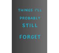 THINGS I'LL PROBABLY STILL FORGET: FUNNY NOTEBOOK GIFT FOR FORGETFUL FRIENDS, FAMILY AND COWORKERS