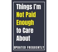 Things I'm Not Paid Enough To Care About: A Funny Sarcastic Journal for Petty Thoughts: Hilarious Gag Gift Notebook for Coworkers, Friends, & Overthinkers