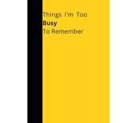 Things I'm Too Busy To Remember Notebook Yellow: Fun funny notebook for home or work, 6"x9", 120 lined pages, for home office university, gift for ... fits in handbag school bag, amusing sarcastic