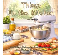 Things in the Kitchen: A Toddler's Picture Book of the Everyday One Kitchen Object at a Time: 3 (Things Around Us)
