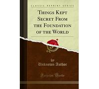 Things Kept Secret from the Foundation of the World (Classic Reprint)