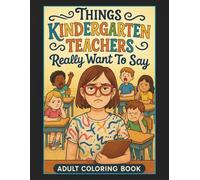 Things Kindergarten Teachers Really Want To Say Adult Coloring Book: 50 Hilarious Coloring Book Pages, Perfect Gift for Family, Friends, Co-Workers and Teachers