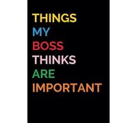 Things My Boss Thinks Are Important | Funny Notebook for Work: Gag Gift for Women and Men | Funny Gift Idea |