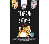 Things My Cat Does: A Journal for Cat Owners to Capture the Funny, Sweet and Memorable Moments Shared with Their Furry Friend