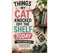Things My Cat Knocked Off the Shelf Today: A Funny Notebook for Cat Lovers to Record Daily Chaos, Lists, Notes & Brilliant Ideas