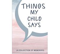 Things My Child Says: A Mom or Dad Journal of Unforgettable Quotes | Guided Pages for Parent to Write Funny & Amusing Stuffs their Kid Says