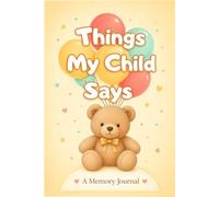 Things My Child Says - Kids Quote Book & Memory Journal for Parents: Write In Keepsake Book to Record Sweet, Silly & Unforgettable Moments | Baby Shower Gift for Moms, Dads & New Parents
