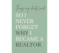 Things My Clients Said So I Never Forget Why I Became a Realtor: A Memory Keepsake for Realtors and Real Estate Agents