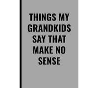 THINGS MY GRANDKIDS SAY THAT MAKE NO SENSE: A Funny Grandparent Journal to Record Hilarious Quotes, Silly Conversations, and Unforgettable Moments with Grandkids