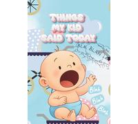 Things My Kid Said Today: Because Kids Say the Most Hilarious Things-A Journal to Record and Remember Them Forever