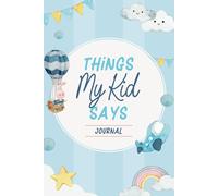 Things My Kid Says Journal: Parents' Keepsake Book to Preserve The Memorable, Cute, and Funny Things Your Children Say and Do | Quotable Kid Memory Book