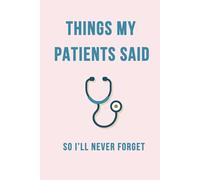 Things My Patients Said So I’ll Never Forget : Nurse Journal: Funny & Heartfelt Quotes and Memories from Your Patients, Gift for Nurse, Medical Staff, 6x9 Inch,110 Pages, Lined