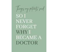 Things My Patients Said So I Never Forget Why I Became a Doctor: A Memory Keepsake for Medical Doctors to Record Heartwarming, Funny, and Inspiring Patient Quotes.