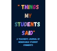 Things my Students A Teacher's journal of Memorable Student Comments