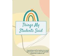 Things My Students Said: A Journal for Teachers to Write Down Funny, Quirky, and Unforgettable Classroom Moments: A Teacher’s Treasury of Classroom ... for Preserving the Chaos & Charm of Teaching*