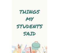 Things My Students Said: A special journal for teachers to record all the funny, sweet, and unforgettable things their students say.