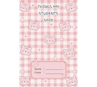 Things My Students Said: A special journal for teachers to record all the funny, sweet, and unforgettable things their students say.