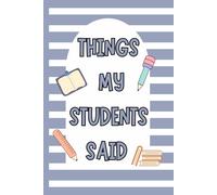 Things My Students Said: A Teacher's Journal Of Memorable Student Quotes