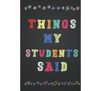 Things my Students Said: Hardcover Journal for Teachers to Record All The Memorable Things Your Students Say, Memory Book Gift for New Teachers.