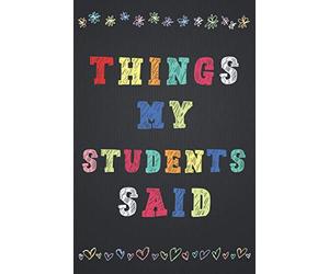 Things my Students Said: Journal for Teachers to Record All The Memorable Things Your Students Say, Memory Book Gift for New Teachers.