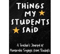 Things My Students Said: My Quotable Students Funny Crazy Silly Witty Unforgettable Quotes - A Notebook For Teachers To Capture Student Memories
