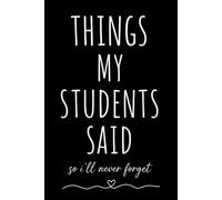 Things My Students Said So I'll Never Forget: Teacher Journal Notebook | A 120-Page Lined Notebook for Teachers to Capture Funny, Heartwarming & Memorable Student Quotes | 6 x 9 Inches
