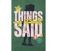 Things My Students Said: Teacher’s Keepsake Notebook for Capturing Hilarious, Heartwarming, and Memorable Student Moments