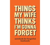 Things My Wife Thinks I'm Gonna Forget: A Fun Husband’s Notebook for Forgetfulness, To-Dos, and “Don’t You Dare Forget” Lists