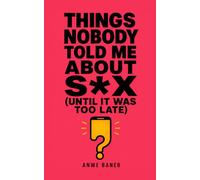 Things Nobody Told Me About S*x (Until It Was Too Late): A Brutally Honest, Mostly Funny Guide to Everything We Should've Learned Sooner