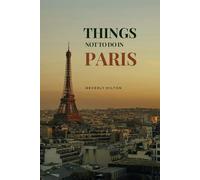 Things Not To Do In Paris: Essential Tips for a Flawless Adventure! (What Not To Do - And What To Do Travel Guides)