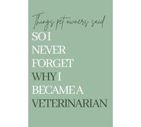 Things Pet Owners Said So I Never Forget Why I Became a Veterinarian: A Memory Keepsake for Veterinarians and Veterinary Students